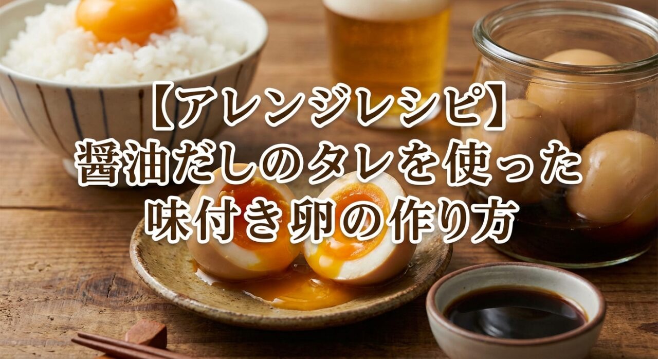 【アレンジレシピ】醤油だしのタレを使った味付き卵の作り方